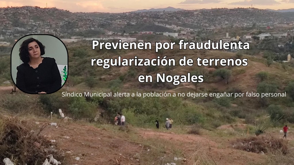 Alertan ante posibles fraudes en regularización de terrenos en&nbsp;Nogales
